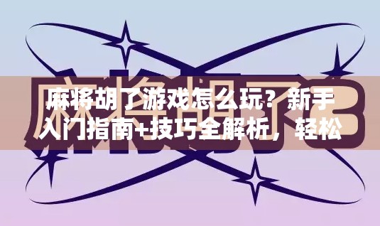 麻将胡了游戏怎么玩？新手入门指南+技巧全解析，轻松上手不踩坑！