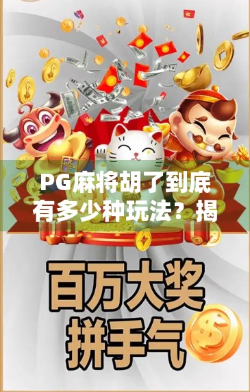 PG麻将胡了到底有多少种玩法？揭秘这款国民级麻将游戏的隐藏乐趣！