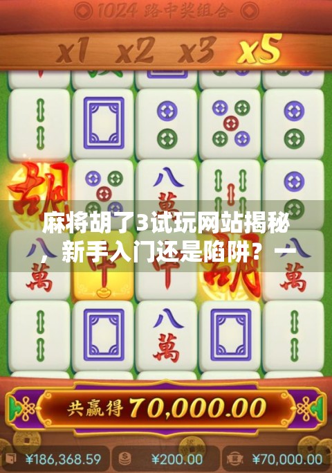 麻将胡了3试玩网站揭秘,新手入门还是陷阱?一文看懂你该不该点进去! 麻将胡了3试玩网站揭秘,新手入门还是陷阱?一文看懂你该不该点进去!