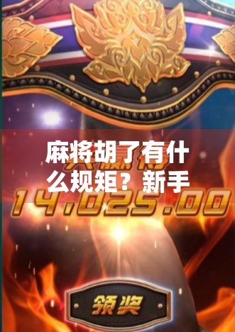 麻将胡了有什么规矩？新手必看的胡牌全攻略，原来这么多细节你都不知道！