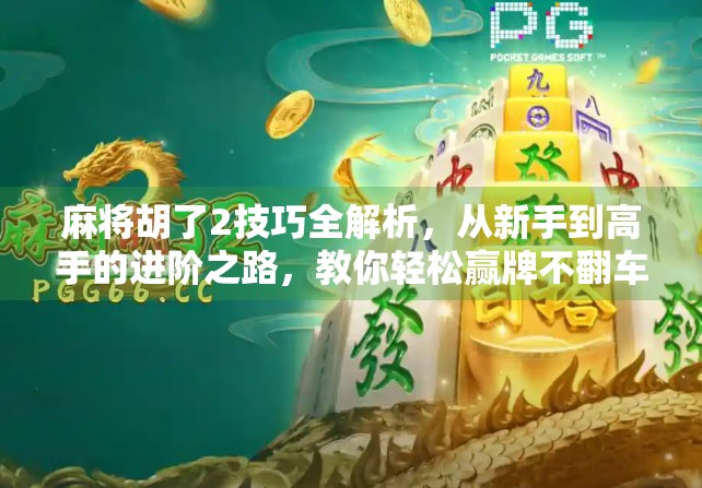 麻将胡了2技巧全解析,从新手到高手的进阶之路,教你轻松赢牌不翻车!