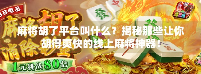 麻将胡了平台叫什么？揭秘那些让你胡得爽快的线上麻将神器！