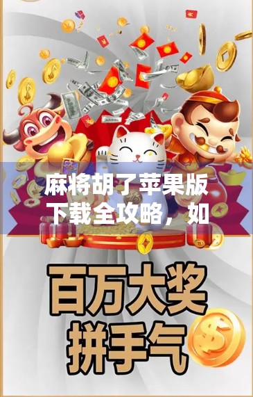 麻将胡了苹果版下载全攻略，如何在iPhone上畅玩这款国民级休闲游戏？