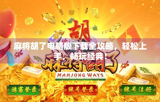 麻将胡了电脑版下载全攻略，轻松上手，畅玩经典！