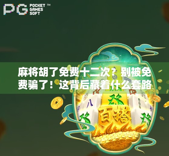 麻将胡了免费十二次？别被免费骗了！这背后藏着什么套路？