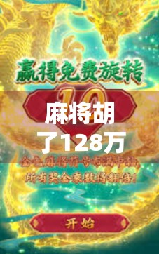 麻将胡了128万？真实还是炒作？揭秘万元桌背后的财富密码与人性博弈