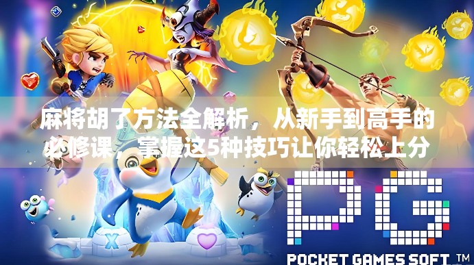 麻将胡了方法全解析，从新手到高手的必修课，掌握这5种技巧让你轻松上分！