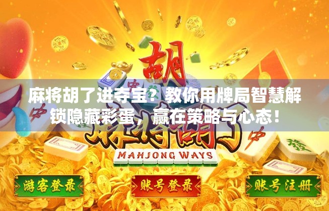 麻将胡了进夺宝？教你用牌局智慧解锁隐藏彩蛋，赢在策略与心态！