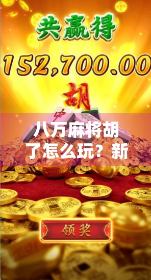 八万麻将胡了怎么玩？新手必看！从入门到精通的完整攻略，让你秒变麻将高手！