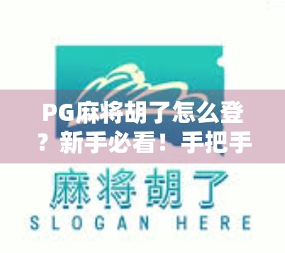 PG麻将胡了怎么登？新手必看！手把手教你轻松上手这款火爆全国的线上麻将游戏！