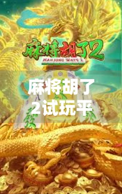 麻将胡了2试玩平台全解析，新手入门不踩坑，老玩家也能找到新乐趣！