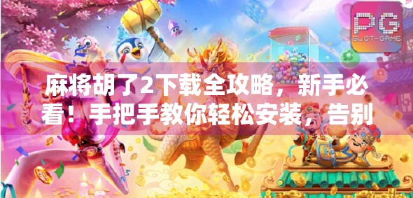 麻将胡了2下载全攻略,新手必看!手把手教你轻松安装,告别卡顿与广告烦恼! 麻将胡了2下载全攻略,新手必看!手把手教你轻松安装,告别卡顿与广告烦恼!