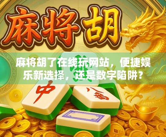 麻将胡了在线玩网站，便捷娱乐新选择，还是数字陷阱？