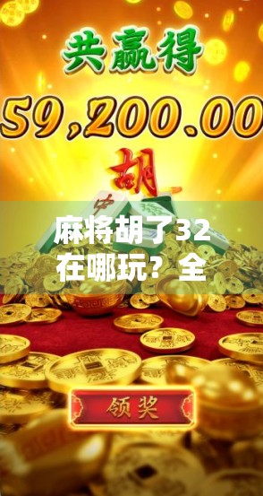 麻将胡了32在哪玩？全网最全攻略来了！新手也能秒变老手！