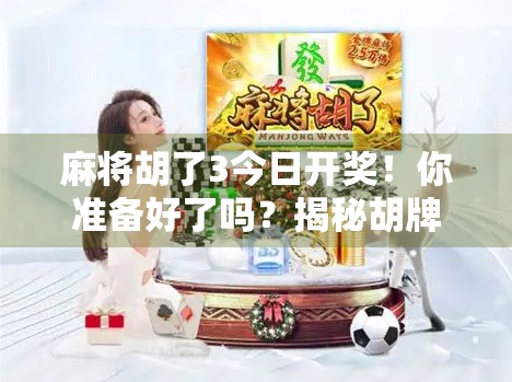 麻将胡了3今日开奖！你准备好了吗？揭秘胡牌背后的玄机与爆笑日常！