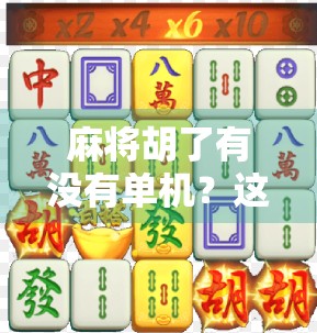 麻将胡了有没有单机?这游戏居然藏着这么多冷知识!