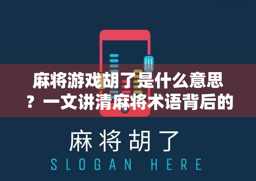 麻将游戏胡了是什么意思？一文讲清麻将术语背后的玄机与乐趣！