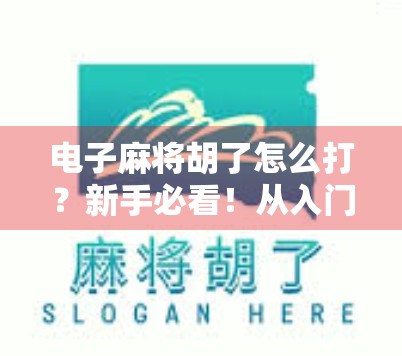 电子麻将胡了怎么打？新手必看！从入门到精通的5步秘籍，轻松上手不踩坑！