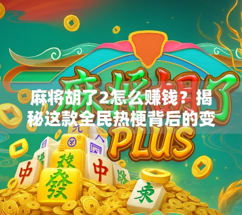 麻将胡了2怎么赚钱？揭秘这款全民热梗背后的变现逻辑！