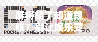 麻将胡了却遭赖账？别让娱乐变成纠纷，规则和人情都要讲清楚！