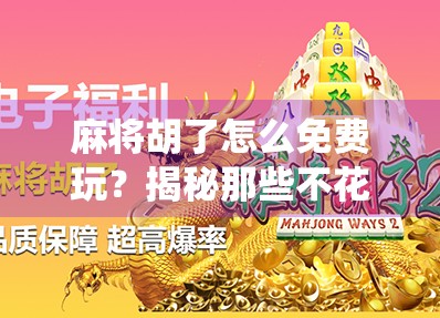 麻将胡了怎么免费玩？揭秘那些不花钱也能畅玩的神仙玩法！