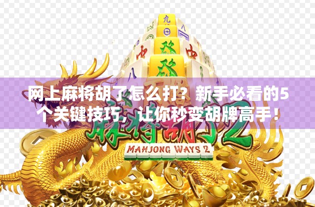 网上麻将胡了怎么打？新手必看的5个关键技巧，让你秒变胡牌高手！