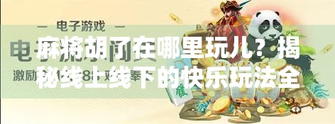 麻将胡了在哪里玩儿?揭秘线上线下的快乐玩法全攻略! 麻将胡了在哪里玩儿?揭秘线上线下的快乐玩法全攻略!