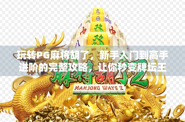 玩转PG麻将胡了，新手入门到高手进阶的完整攻略，让你秒变牌坛王者！