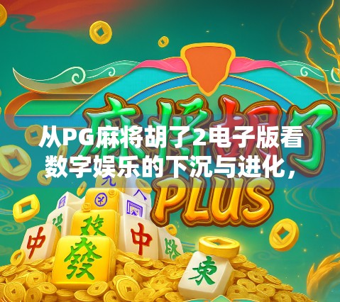 从PG麻将胡了2电子版看数字娱乐的下沉与进化,一场全民参与的棋牌革命
