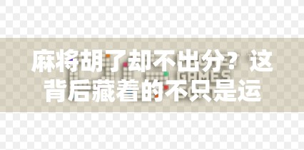 麻将胡了却不出分?这背后藏着的不只是运气,还有你没看懂的人情世故!