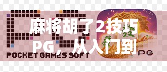 麻将胡了2技巧PG，从入门到精通，教你轻松玩转这款经典策略游戏！