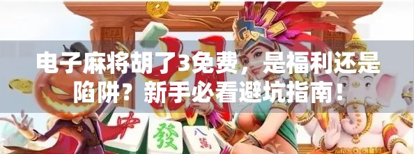 电子麻将胡了3免费，是福利还是陷阱？新手必看避坑指南！