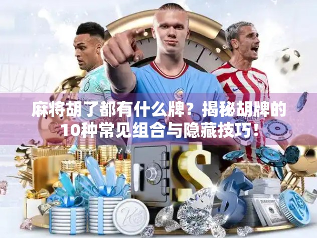 麻将胡了都有什么牌?揭秘胡牌的10种常见组合与隐藏技巧!