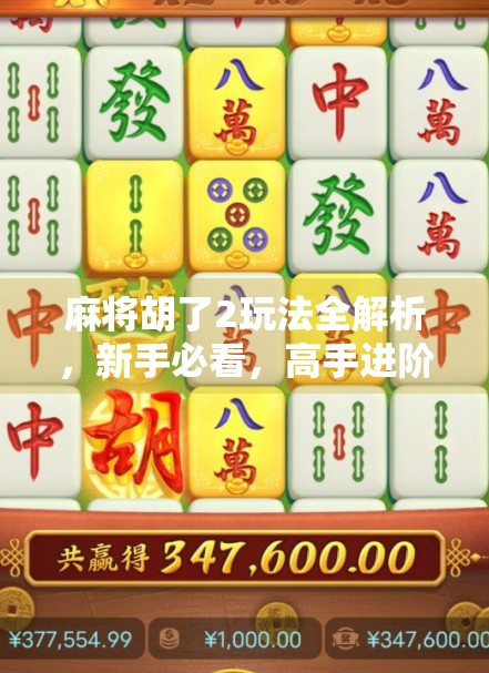 麻将胡了2玩法全解析，新手必看，高手进阶的秘籍都在这！