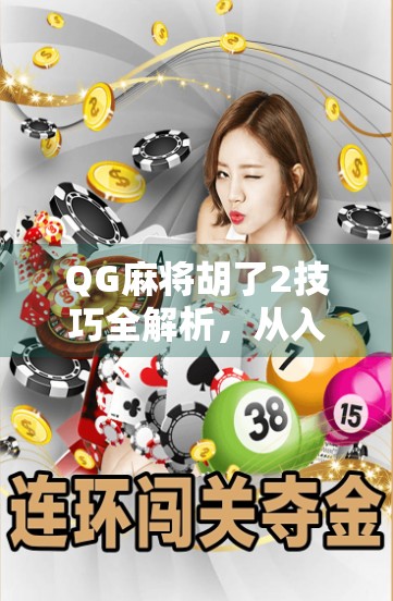 QG麻将胡了2技巧全解析，从入门到精通，教你轻松吃胡不翻车！