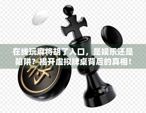 在线玩麻将胡了入口,是娱乐还是陷阱?揭开虚拟牌桌背后的真相! 在线玩麻将胡了入口,是娱乐还是陷阱?揭开虚拟牌桌背后的真相!