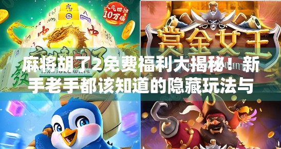 麻将胡了2免费福利大揭秘！新手老手都该知道的隐藏玩法与福利攻略！