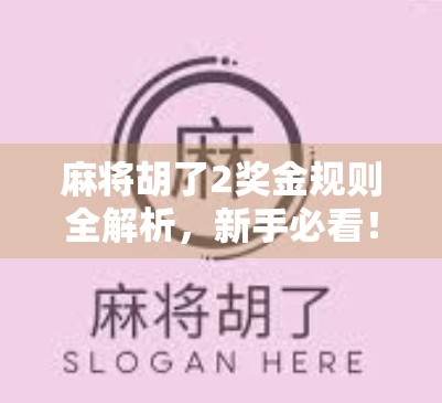 麻将胡了2奖金规则全解析，新手必看！如何在胡了2中赢钱又赢技巧？
