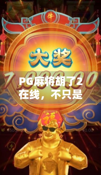 PG麻将胡了2在线，不只是娱乐，更是社交新方式！