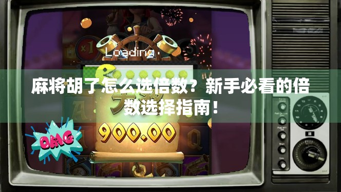 麻将胡了怎么选倍数？新手必看的倍数选择指南！