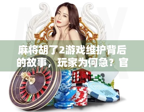 麻将胡了2游戏维护背后的故事，玩家为何急？官方如何回应？