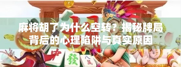 麻将胡了为什么空转？揭秘牌局背后的心理陷阱与真实原因