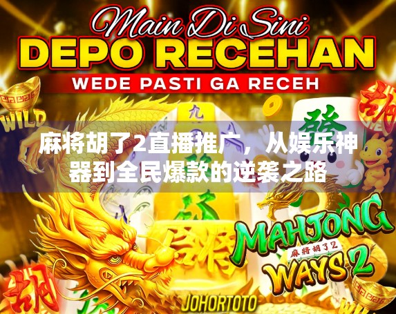 麻将胡了2直播推广，从娱乐神器到全民爆款的逆袭之路