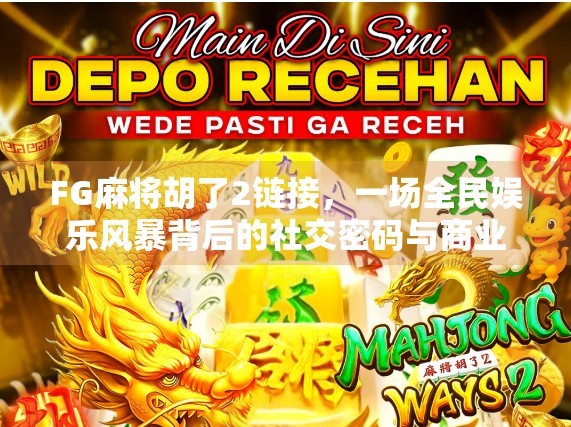 FG麻将胡了2链接，一场全民娱乐风暴背后的社交密码与商业逻辑