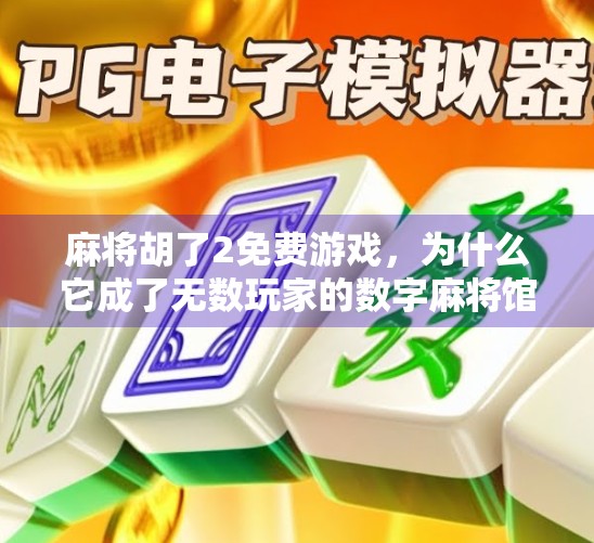麻将胡了2免费游戏，为什么它成了无数玩家的数字麻将馆？