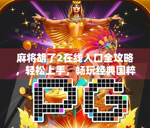 麻将胡了2在线入口全攻略，轻松上手，畅玩经典国粹！