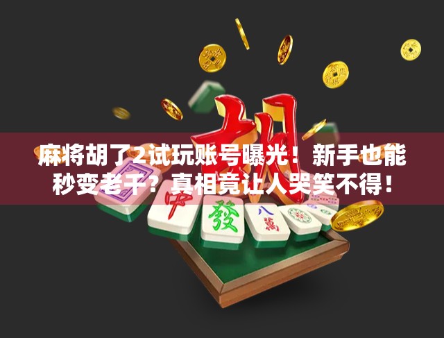 麻将胡了2试玩账号曝光！新手也能秒变老千？真相竟让人哭笑不得！