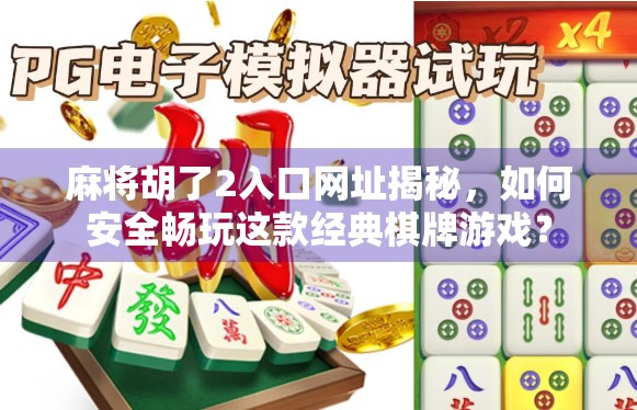 麻将胡了2入口网址揭秘，如何安全畅玩这款经典棋牌游戏？