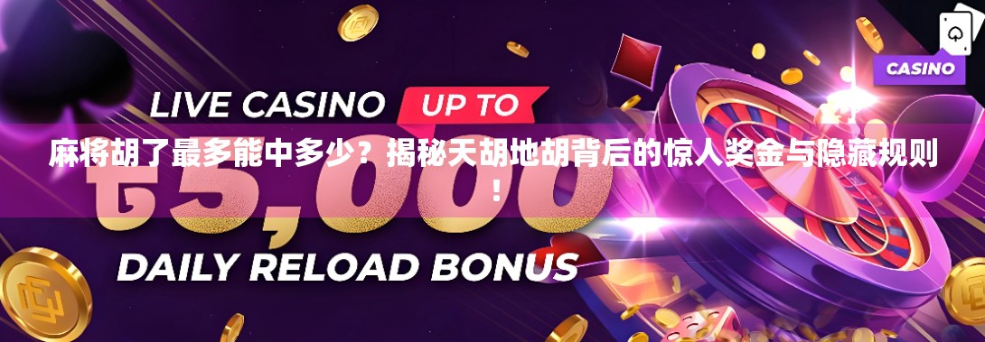 麻将胡了最多能中多少？揭秘天胡地胡背后的惊人奖金与隐藏规则！