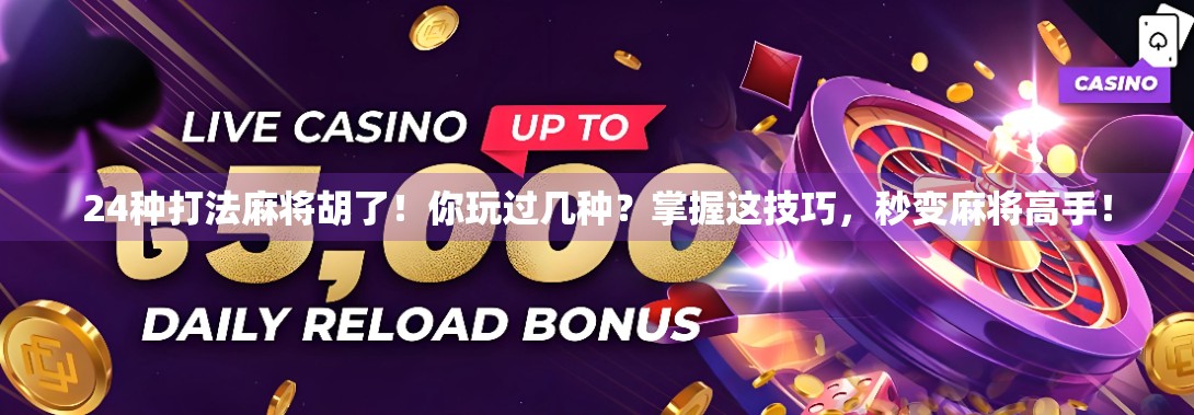 24种打法麻将胡了！你玩过几种？掌握这技巧，秒变麻将高手！